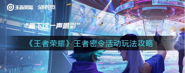 王者荣耀王者密令活动怎么玩？王者荣耀王者密令活动玩法攻略